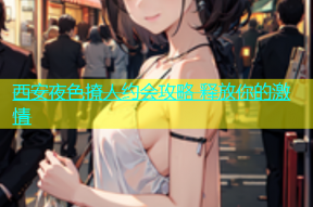 西安夜色撩人约会攻略 释放你的激情
