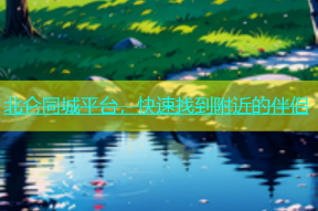 北仑同城平台，快速找到附近的伴侣