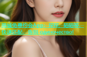 同城免费约会App：探探、陌陌等，快速匹配，告别 одиночество!