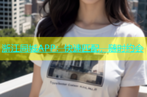 浙江同城APP：快速匹配，随时约会