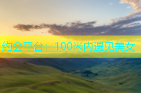 约会平台：100米内遇见美女