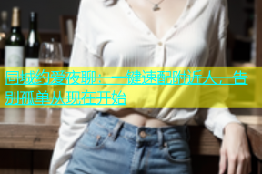 同城约爱夜聊：一键速配附近人，告别孤单从现在开始