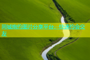 同城炮约图片分享平台，快速约会交友