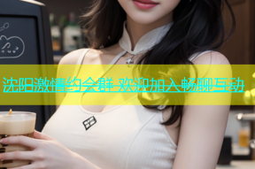 沈阳激情约会群 欢迎加入畅聊互动