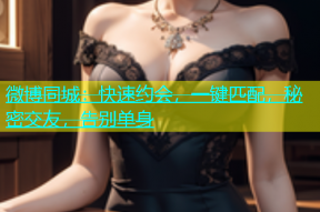 微博同城：快速约会，一键匹配，秘密交友，告别单身