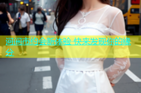 河间市约会新体验 快来发现你的缘分