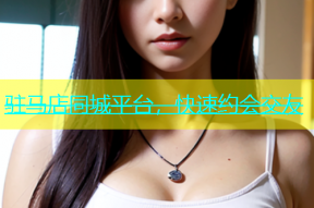 驻马店同城平台，快速约会交友