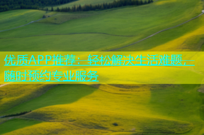优质APP推荐：轻松解决生活难题，随时预约专业服务
