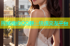 同城炮约QQ群：快速交友平台
