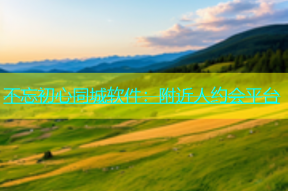 不忘初心同城软件：附近人约会平台