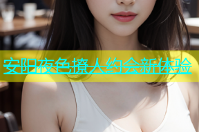 安阳夜色撩人约会新体验