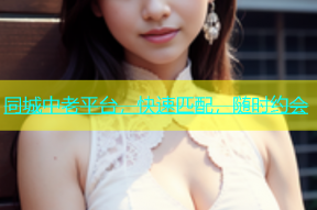 同城中老平台，快速匹配，随时约会