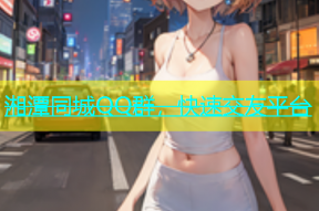 湘潭同城QQ群，快速交友平台