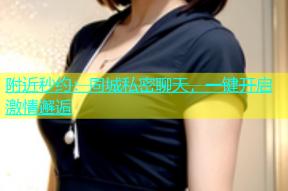 附近秒约：同城私密聊天，一键开启激情邂逅