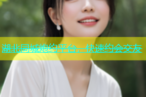 湖北同城炮约平台，快速约会交友