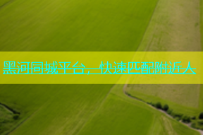 黑河同城平台，快速匹配附近人