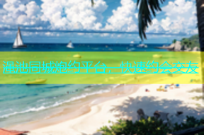渑池同城炮约平台，快速约会交友