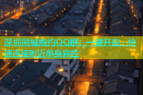 深圳同城炮约QQ群：一键开启，快速连接附近单身异性