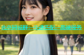 北京同城群：快速匹配，高端服务