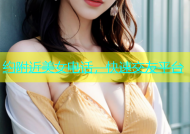 约附近美女电话，快速交友平台