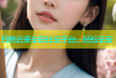 约附近美女的社交平台，轻松交友