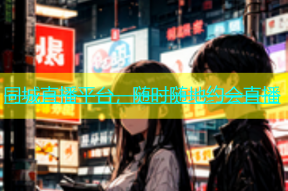 同城直播平台，随时随地约会直播