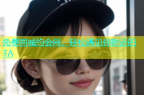 免费同城约会网，轻松遇见你附近的TA