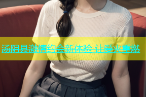 汤阴县激情约会新体验 让爱火重燃