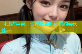 同城约平台，快速找到附近的约会伙伴