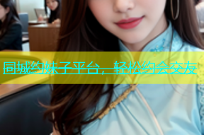 同城约妹子平台，轻松约会交友