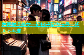 发现附近美女，轻松获取微信号，畅聊不再难