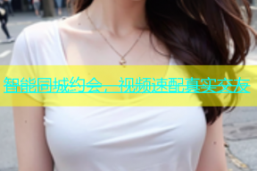 智能同城约会，视频速配真实交友