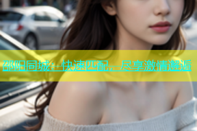 邵阳同城：快速匹配，尽享激情邂逅