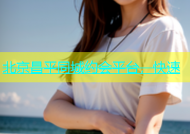 北京昌平同城约会平台，快速
