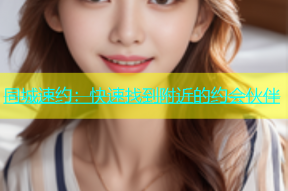 同城速约：快速找到附近的约会伙伴