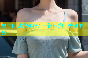 昌宁同城寂寞夜？一键速约，告别单身