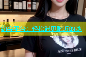 约会平台：轻松遇见附近的她