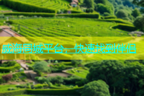 威海同城平台，快速找到伴侣
