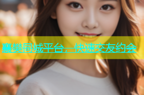 襄樊同城平台，快速交友约会