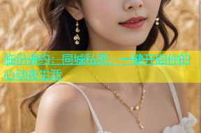 临汾速约：同城私密，一键开启你的心动夜生活