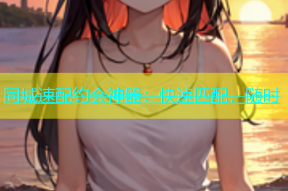 同城速配约会神器：快速匹配，随时