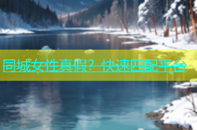 同城女性真假？快速匹配平台