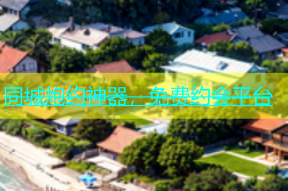 同城炮约神器，免费约会平台