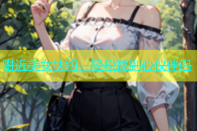 附近美女快约，轻松找到心仪伴侣
