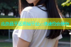 北京昌平区同城平台，快速约会服务