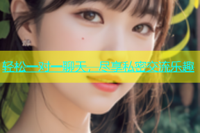 轻松一对一聊天，尽享私密交流乐趣