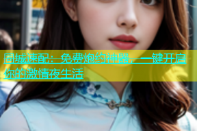 同城速配：免费炮约神器，一键开启你的激情夜生活