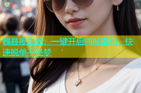 魏县夜生活：一键开启同城蜜约，快速脱单不是梦