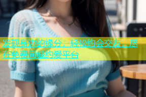 发现身边的缘分，轻松约会交友，尽在免费同城约爱平台