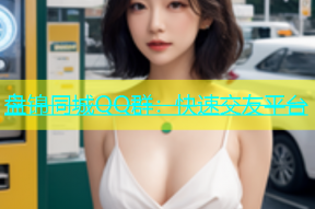 盘锦同城QQ群：快速交友平台